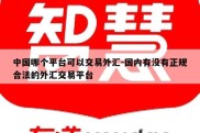 中国哪个平台可以交易外汇-国内有没有正规合法的外汇交易平台