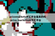 pricemarkets外汇平台是真的吗-price marketsuk外汇平台