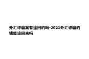 外汇诈骗案有追回的吗-2021外汇诈骗的钱能追回来吗