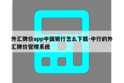 外汇牌价app中国银行怎么下载-中行的外汇牌价管理系统