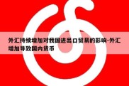 外汇持续增加对我国进出口贸易的影响-外汇增加导致国内货币