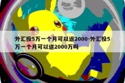 外汇投5万一个月可以返2000-外汇投5万一个月可以返2000万吗