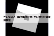 外汇知识入门视频教程下载-外汇教学经典视频教程