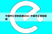 中国外汇管制新规2021-中国外汇管制新规