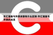 外汇储备与外债余额有什么区别-外汇储备与外债的关系