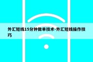 外汇短线15分钟做单技术-外汇短线操作技巧