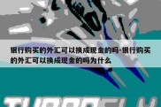 银行购买的外汇可以换成现金的吗-银行购买的外汇可以换成现金的吗为什么