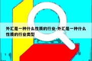 外汇是一种什么性质的行业-外汇是一种什么性质的行业类型