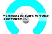 外汇管理局老是显示密码错误-外汇管理局老是显示密码错误怎么办