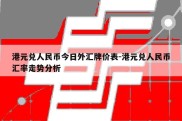 港元兑人民币今日外汇牌价表-港元兑人民币汇率走势分析