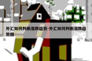 外汇如何判断涨跌趋势-外汇如何判断涨跌趋势图