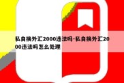 私自换外汇2000违法吗-私自换外汇2000违法吗怎么处理