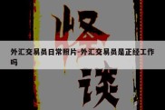 外汇交易员日常照片-外汇交易员是正经工作吗