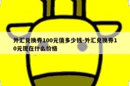 外汇兑换券100元值多少钱-外汇兑换券10元现在什么价格