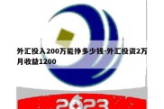 外汇投入200万能挣多少钱-外汇投资2万月收益1200