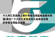 个人外汇买卖网上银行每笔交易起始金额为等值(美元?-个人外汇买卖先买入后卖出交易的单笔交易起点金额