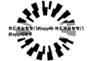 外汇平台有专门的app吗-外汇平台有专门的app吗知乎