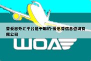 普爱思外汇平台是干嘛的-爱思普信息咨询有限公司