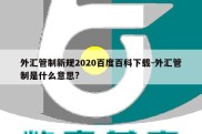 外汇管制新规2020百度百科下载-外汇管制是什么意思?