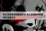 外汇交易高手的盈利方法-外汇交易高手的盈利方法是什么