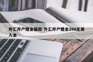 外汇开户赠金骗局-外汇开户赠金200无需入金