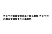 外汇平台的黄金交易属于什么类型-外汇平台的黄金交易属于什么类型的