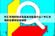 外汇市场的特点及基本功能是什么?-外汇市场的主要特征有哪些