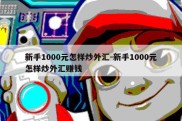 新手1000元怎样炒外汇-新手1000元怎样炒外汇赚钱