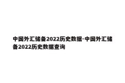 中国外汇储备2022历史数据-中国外汇储备2022历史数据查询