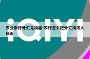 农业银行外汇兑换器-农行怎么把外汇换成人民币