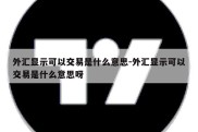 外汇显示可以交易是什么意思-外汇显示可以交易是什么意思呀