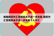 根据国家外汇管理局关于进一步完善-国家外汇管理局关于进一步完善个人外汇