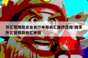 外汇管理局企业自行申报收汇操作流程-国家外汇管理局收汇申报