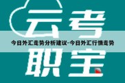 今日外汇走势分析建议-今日外汇行情走势