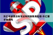 外汇手续费没有凭证如何做账务处理-外汇要手续费吗