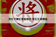 外汇下降汇率会如何-外汇汇率降低