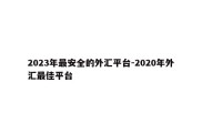 2023年最安全的外汇平台-2020年外汇最佳平台