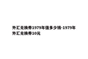 外汇兑换券1979年值多少钱-1979年外汇兑换券10元