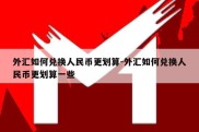 外汇如何兑换人民币更划算-外汇如何兑换人民币更划算一些