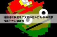 特别提款权属于广义的静态外汇么-特别提款权属于外汇储备吗