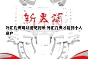 外汇几天可以提现到账-外汇几天才能到个人账户