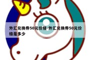 外汇兑换券50元价格-外汇兑换券50元价格是多少