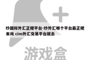 炒国际外汇正规平台-炒外汇哪个平台最正规来询 cim外汇交易平台就去