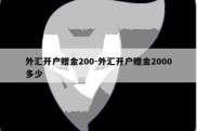 外汇开户赠金200-外汇开户赠金2000多少