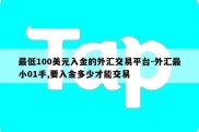 最低100美元入金的外汇交易平台-外汇最小01手,要入金多少才能交易