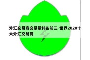 外汇交易商交易量排名前三-世界2020十大外汇交易商