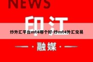 炒外汇平台mt4哪个好-炒mt4外汇交易