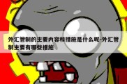 外汇管制的主要内容和措施是什么呢-外汇管制主要有哪些措施