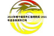 2023年哪个国家外汇值得购买-2021年适合投资外汇吗