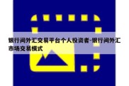 银行间外汇交易平台个人投资者-银行间外汇市场交易模式